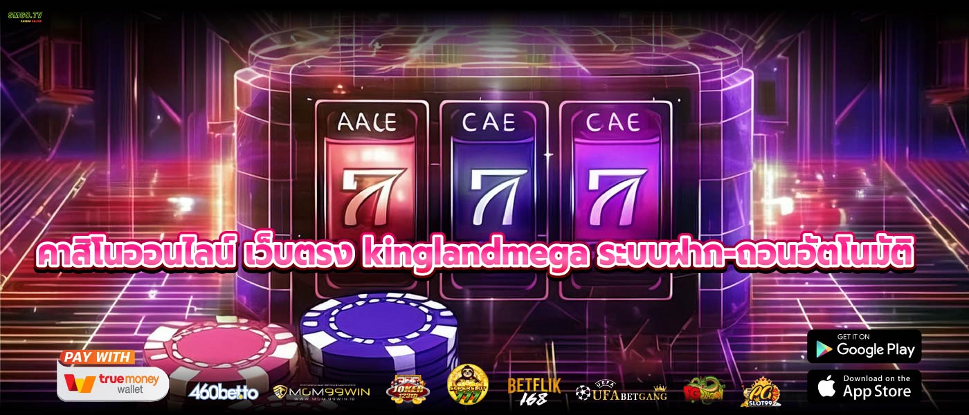 คาสิโนออนไลน์ เว็บตรง kinglandmega ระบบฝาก-ถอนอัตโนมัติ